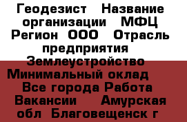 Геодезист › Название организации ­ МФЦ Регион, ООО › Отрасль предприятия ­ Землеустройство › Минимальный оклад ­ 1 - Все города Работа » Вакансии   . Амурская обл.,Благовещенск г.